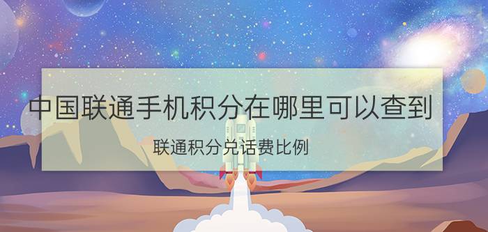 中国联通手机积分在哪里可以查到 联通积分兑话费比例？